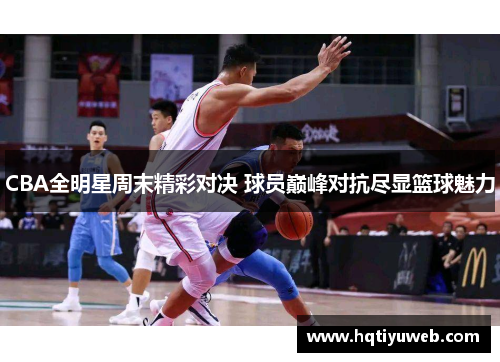 CBA全明星周末精彩对决 球员巅峰对抗尽显篮球魅力